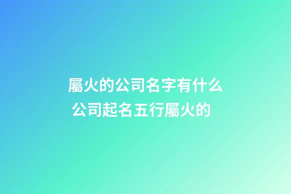 屬火的公司名字有什么 公司起名五行屬火的-第1張-公司起名-玄機派